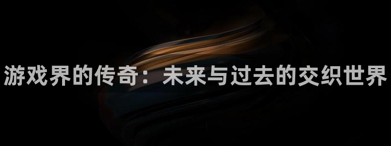 星欧娱乐官方注册登录：游戏界的传奇：未来与过去的交织世界