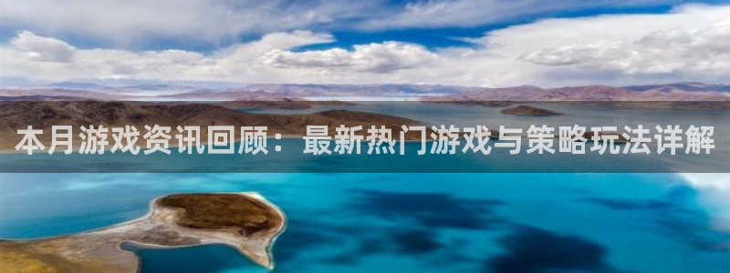 星欧娱乐娱乐是真的吗：本月游戏资讯回顾：最新热门游戏与策略玩