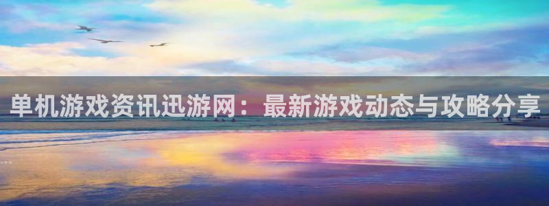 星欧娱乐注册登录平台：单机游戏资讯迅游网：最新游戏动态与攻略