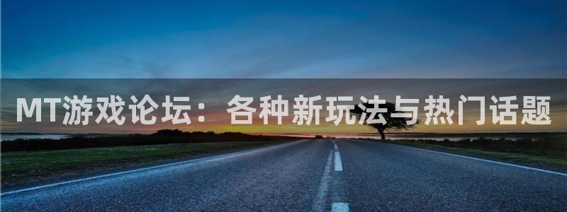 星欧娱乐官方登录网址：MT游戏论坛：各种新玩法与热门话题