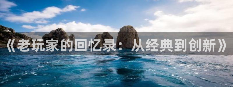 星欧娱乐手机网页版登录：《老玩家的回忆录：从经典到创新》
