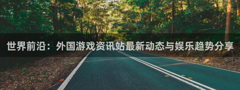 星欧娱乐网页登录入口：世界前沿：外国游戏资讯站最新动态与娱乐